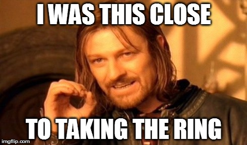 One Does Not Simply | I WAS THIS CLOSE TO TAKING THE RING | image tagged in memes,one does not simply | made w/ Imgflip meme maker