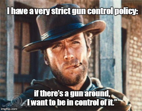 Clint Eastwood | I have a very strict gun control policy: if thereâ€™s a gun around, I want to be in control of it.â€ | image tagged in clint eastwood | made w/ Imgflip meme maker