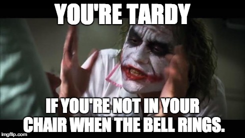 And everybody loses their minds | YOU'RE TARDY IF YOU'RE NOT IN YOUR CHAIR WHEN THE BELL RINGS. | image tagged in memes,and everybody loses their minds | made w/ Imgflip meme maker