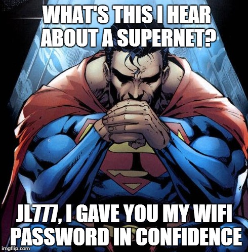 Superman | WHAT'S THIS I HEAR ABOUT A SUPERNET? JL777, I GAVE YOU MY WIFI PASSWORD IN CONFIDENCE | image tagged in superman | made w/ Imgflip meme maker