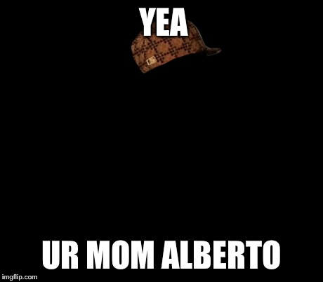 Ancient Aliens | YEA UR MOM ALBERTO | image tagged in memes,ancient aliens,scumbag | made w/ Imgflip meme maker