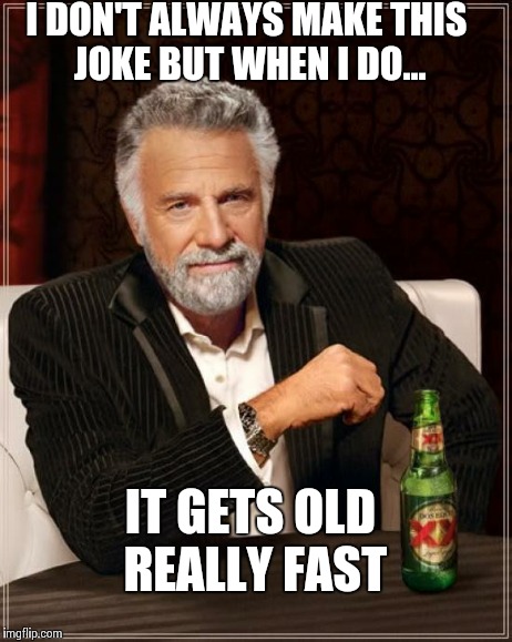 The Most Interesting Man In The World Meme | I DON'T ALWAYS MAKE THIS JOKE BUT WHEN I DO... IT GETS OLD REALLY FAST | image tagged in memes,the most interesting man in the world | made w/ Imgflip meme maker