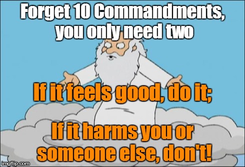 God's new rules - simple and clear | Forget 10 Commandments, you only need two If it harms you or someone else, don't! If it feels good, do it; | image tagged in god,10 commandments,religion,anti-religion,bible | made w/ Imgflip meme maker