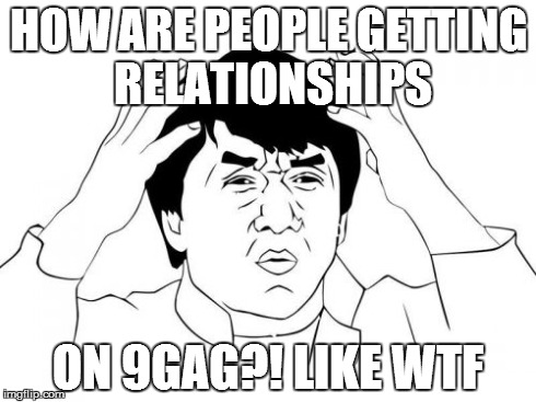 Jackie Chan WTF Meme | HOW ARE PEOPLE GETTING RELATIONSHIPS ON 9GAG?! LIKE WTF | image tagged in memes,jackie chan wtf | made w/ Imgflip meme maker