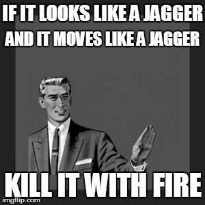 Quickly before it breeds | IF IT LOOKS LIKE A JAGGER AND IT MOVES LIKE A JAGGER KILL IT WITH FIRE | image tagged in memes,kill yourself guy,fire,look at all these,pop culture | made w/ Imgflip meme maker