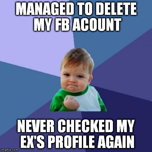 Success Kid Meme | MANAGED TO DELETE MY FB ACOUNT NEVER CHECKED MY EX'S PROFILE AGAIN | image tagged in memes,success kid | made w/ Imgflip meme maker