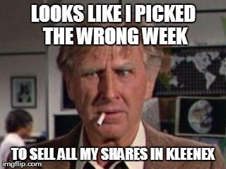 Looks like I picked the wrong week | LOOKS LIKE I PICKED THE WRONG WEEK TO SELL ALL MY SHARES IN KLEENEX | image tagged in looks like i picked the wrong week | made w/ Imgflip meme maker