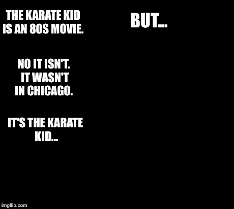 But but template | THE KARATE KID IS AN 80S MOVIE. NO IT ISN'T. IT WASN'T IN CHICAGO. BUT... IT'S THE KARATE KID... | image tagged in but but template | made w/ Imgflip meme maker