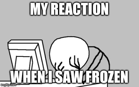 Computer Guy Facepalm | MY REACTION WHEN I SAW FROZEN | image tagged in memes,computer guy facepalm | made w/ Imgflip meme maker
