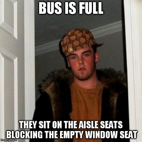 Scumbag Steve Meme | BUS IS FULL THEY SIT ON THE AISLE SEATS BLOCKING THE EMPTY WINDOW SEAT | image tagged in memes,scumbag steve,AdviceAnimals | made w/ Imgflip meme maker