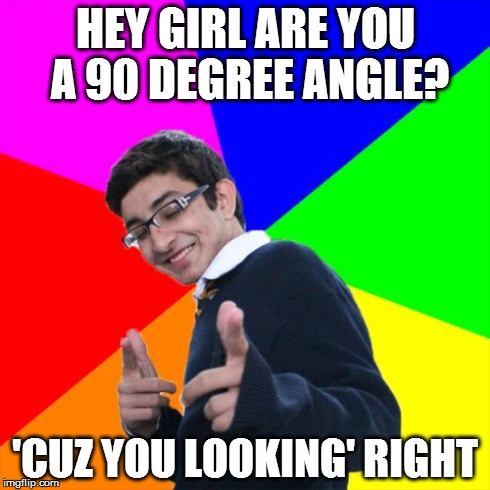 Subtle Pickup Liner | HEY GIRL
ARE YOU A 90 DEGREE ANGLE? 'CUZ YOU LOOKING' RIGHT | image tagged in memes,subtle pickup liner,nerdy,bad joke eel,bad pun dog,funny | made w/ Imgflip meme maker