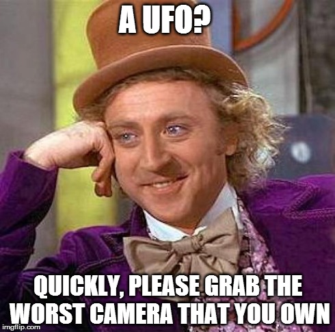 Creepy Condescending Wonka | A UFO? QUICKLY, PLEASE GRAB THE WORST CAMERA THAT YOU OWN | image tagged in memes,creepy condescending wonka | made w/ Imgflip meme maker