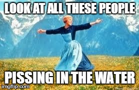 Look At All These Meme | LOOK AT ALL THESE PEOPLE PISSING IN THE WATER | image tagged in memes,look at all these | made w/ Imgflip meme maker