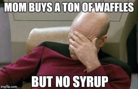 I Hate When... | MOM BUYS A TON OF WAFFLES BUT NO SYRUP | image tagged in memes,captain picard facepalm | made w/ Imgflip meme maker