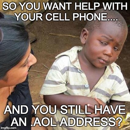 Help me with my cell phone, .aol email address | SO YOU WANT HELP WITH YOUR CELL PHONE.... AND YOU STILL HAVE AN .AOL ADDRESS? | image tagged in memes,third world skeptical kid,outdated,cell phone,help | made w/ Imgflip meme maker