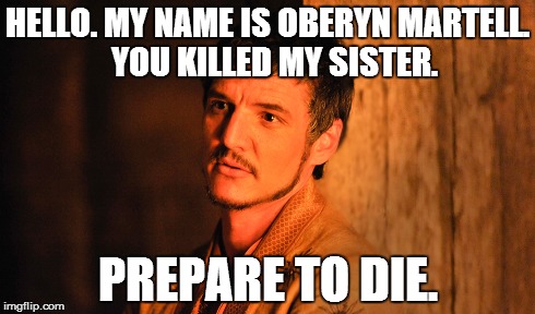 HELLO. MY NAME IS OBERYN MARTELL. 
YOU KILLED MY SISTER. PREPARE TO DIE. | made w/ Imgflip meme maker