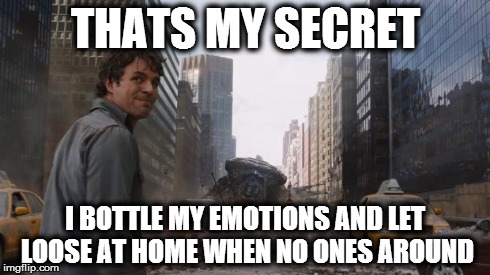 Hulk | THATS MY SECRET I BOTTLE MY EMOTIONS AND LET LOOSE AT HOME WHEN NO ONES AROUND | image tagged in hulk | made w/ Imgflip meme maker