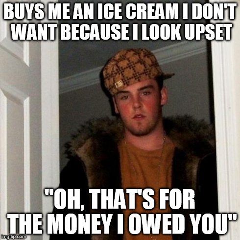 Scumbag Steve | BUYS ME AN ICE CREAM I DON'T WANT BECAUSE I LOOK UPSET "OH, THAT'S FOR THE MONEY I OWED YOU" | image tagged in memes,scumbag steve | made w/ Imgflip meme maker
