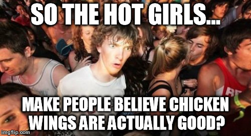 Hot Wings Revelation | SO THE HOT GIRLS... MAKE PEOPLE BELIEVE CHICKEN WINGS ARE ACTUALLY GOOD? | image tagged in memes,sudden clarity clarence,hooters,chicken | made w/ Imgflip meme maker