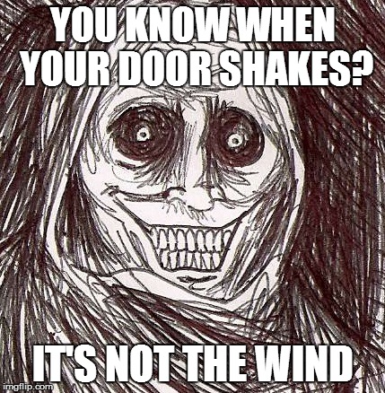 Unwanted House Guest Meme | YOU KNOW WHEN YOUR DOOR SHAKES? IT'S NOT THE WIND | image tagged in memes,unwanted house guest | made w/ Imgflip meme maker