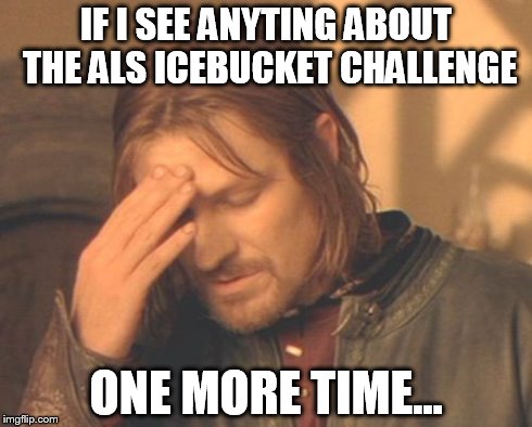 Frustrated Boromir | IF I SEE ANYTING ABOUT THE ALS ICEBUCKET CHALLENGE ONE MORE TIME... | image tagged in memes,frustrated boromir | made w/ Imgflip meme maker