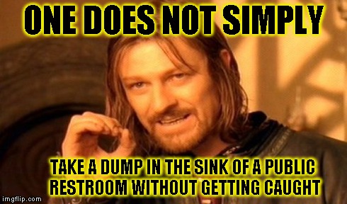 One Does Not Simply | ONE DOES NOT SIMPLY TAKE A DUMP IN THE SINK OF A PUBLIC RESTROOM WITHOUT GETTING CAUGHT | image tagged in memes,one does not simply | made w/ Imgflip meme maker