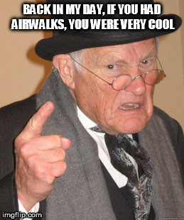 Now it's all about having Jordans or Vans -_- | BACK IN MY DAY, IF YOU HAD AIRWALKS, YOU WERE VERY COOL | image tagged in memes,back in my day | made w/ Imgflip meme maker