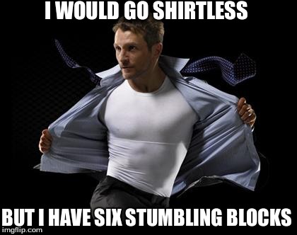 I WOULD GO SHIRTLESS BUT I HAVE SIX STUMBLING BLOCKS | image tagged in stumbling block | made w/ Imgflip meme maker