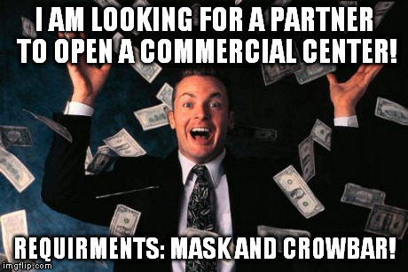 Money Man | I AM LOOKING FOR A PARTNER TO OPEN A COMMERCIAL CENTER! REQUIRMENTS: MASK AND CROWBAR! | image tagged in memes,money man | made w/ Imgflip meme maker