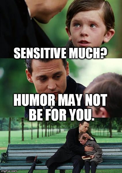 Finding Neverland Meme | SENSITIVE MUCH? HUMOR MAY NOT BE FOR YOU. | image tagged in memes,finding neverland | made w/ Imgflip meme maker