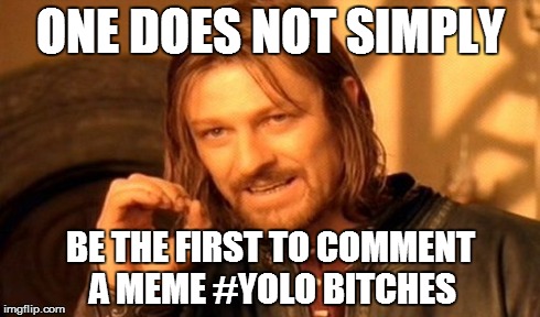 ONE DOES NOT SIMPLY BE THE FIRST TO COMMENT A MEME #YOLO B**CHES | image tagged in memes,one does not simply | made w/ Imgflip meme maker
