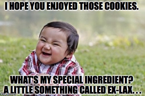 Evil Toddler | I HOPE YOU ENJOYED THOSE COOKIES. WHAT'S MY SPECIAL INGREDIENT?  A LITTLE SOMETHING CALLED EX-LAX. . . | image tagged in memes,evil toddler | made w/ Imgflip meme maker