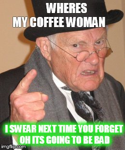 back in my day meme imgflip bpns2 back in my day meme imgflip,Wheres My Coffee Meme
