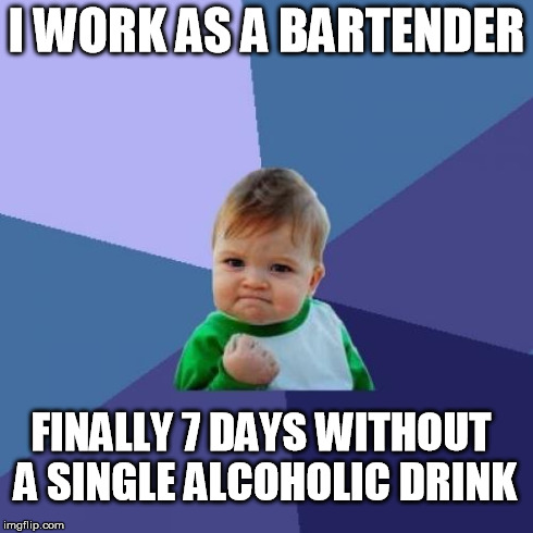 It's tough to serve drinks to friends and refuse to drink with them | I WORK AS A BARTENDER FINALLY 7 DAYS WITHOUT A SINGLE ALCOHOLIC DRINK | image tagged in memes,success kid,alcohol,bartender,sober,win | made w/ Imgflip meme maker