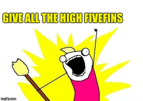 X All The Y Meme | GIVE ALL THE HIGH FIVEFINS | image tagged in memes,x all the y | made w/ Imgflip meme maker