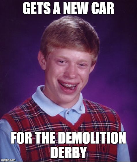 Bad Luck Brian Meme | GETS A NEW CAR FOR THE DEMOLITION DERBY | image tagged in memes,bad luck brian | made w/ Imgflip meme maker