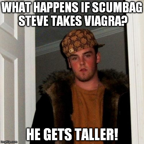 Scumbag Steve | WHAT HAPPENS IF SCUMBAG STEVE TAKES VIAGRA? HE GETS TALLER! | image tagged in memes,scumbag steve | made w/ Imgflip meme maker