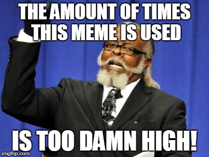 Too Damn High Meme | THE AMOUNT OF TIMES THIS MEME IS USED IS TOO DAMN HIGH! | image tagged in memes,too damn high | made w/ Imgflip meme maker