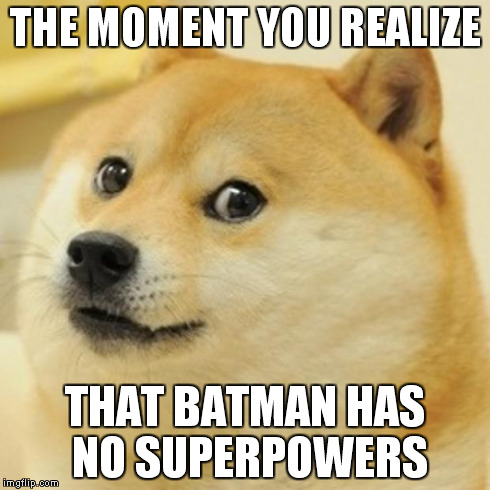 The moment you realize.... | THE MOMENT YOU REALIZE THAT BATMAN HAS NO SUPERPOWERS | image tagged in memes,doge,batman,superpowers,sudden realization | made w/ Imgflip meme maker