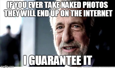 I Guarantee It Meme | IF YOU EVER TAKE NAKED PHOTOS THEY WILL END UP ON THE INTERNET I GUARANTEE IT | image tagged in memes,i guarantee it | made w/ Imgflip meme maker