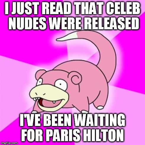 Slowpoke | I JUST READ THAT CELEB NUDES WERE RELEASED I'VE BEEN WAITING FOR PARIS HILTON | image tagged in memes,slowpoke | made w/ Imgflip meme maker
