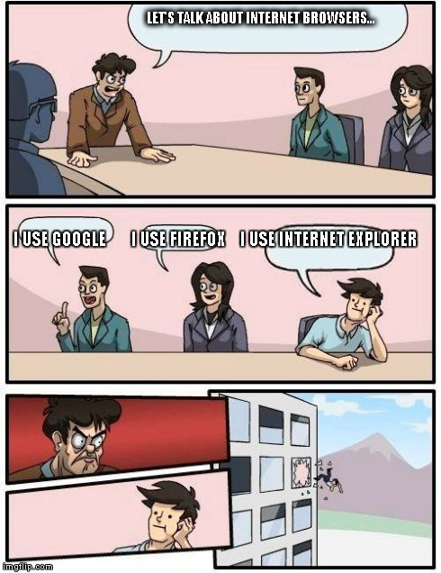 Boardroom Meeting Suggestion | LET'S TALK ABOUT INTERNET BROWSERS... I USE GOOGLE       I USE FIREFOX    I USE INTERNET EXPLORER | image tagged in memes,boardroom meeting suggestion,internet | made w/ Imgflip meme maker