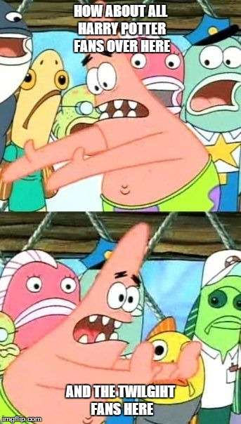 Put It Somewhere Else Patrick | HOW ABOUT ALL HARRY POTTER FANS OVER HERE AND THE TWILGIHT FANS HERE | image tagged in memes,put it somewhere else patrick | made w/ Imgflip meme maker