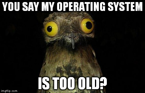 Weird Stuff I Do Potoo | YOU SAY MY OPERATING SYSTEM IS TOO OLD? | image tagged in memes,weird stuff i do potoo | made w/ Imgflip meme maker