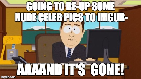 Aaaaand Its Gone | GOING TO RE-UP SOME NUDE CELEB PICS TO IMGUR- AAAAND IT'S  GONE! | image tagged in memes,aaaaand its gone | made w/ Imgflip meme maker