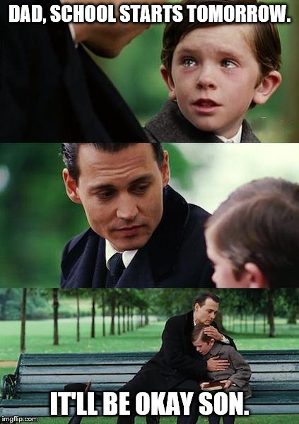 Finding Neverland Meme | DAD, SCHOOL STARTS TOMORROW. IT'LL BE OKAY SON. | image tagged in memes,finding neverland | made w/ Imgflip meme maker