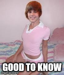 bieb | GOOD TO KNOW | image tagged in bieb | made w/ Imgflip meme maker