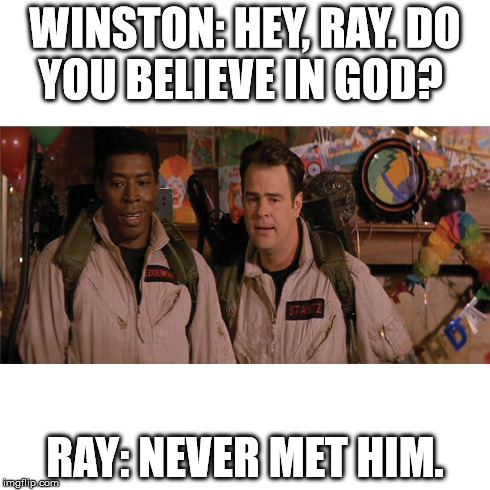 WINSTON: HEY, RAY.
DO YOU BELIEVE IN GOD? RAY: NEVER MET HIM. | made w/ Imgflip meme maker