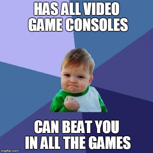 We all know someone like that | HAS ALL VIDEO GAME CONSOLES CAN BEAT YOU IN ALL THE GAMES | image tagged in memes,success kid | made w/ Imgflip meme maker