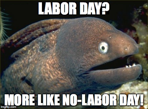 Bad Joke Eel Meme | LABOR DAY? MORE LIKE NO-LABOR DAY! | image tagged in memes,bad joke eel | made w/ Imgflip meme maker
